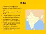 India. First known settlement appeared over 9,000 years ago. Sovereign country in South Asia. Largest democracy in the world. (socialist republic) 28 states & 7 federally governed union territories India’s geographical plate-shift gave rise to the Himalayan Mountains. Taj Mahal is India’s most p