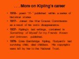 . . . More on Kipling’s career. 1910– poem “If- ” published within a series of historical stories 1917– Joined the War Graves Commission as a result of his son’s disappearance. 1937- Kipling’s last writings, contained in Something of Myself for my Friends Known and Unknown, published. 1976- Elsie Ba