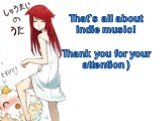That`s all about indie music! Thank you for your attention )