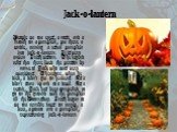 Jack-o-lantern. People cut out eyes, a nose and a mouth on a pumpkin, put there a candle, turning a usual pumpkin into jack-o-lantern. It is very ancient Irish custom. The legend tells that there lived the person by name of Jack who was very avaricious. Therefore, when he died, it didn't get on heav