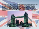 Tower Bridge Тауэрский мост – один из символов Лондона. Это интересное творение рук человеческих: мост наполовину подвесной, наполовину подъёмный. Мост перекинут через Темзу и находится неподалёку от Тауэра, от которого и получил своё название. Во второй половине XIX века восточная часть Лондона ста