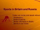 Sports in Britain and Russia. Today we revise and speak about: Vocabulary; Kinds of sports; Winter Olympics in Sochi; Sports in our lives;