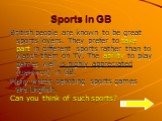 Sports in GB. British people are known to be great sports lovers. They prefer to take part in different sports rather than to watch them on TV. The ability to play games well is highly appreciated (ценится) in GB. Many words denoting sports games are English. Can you think of such sports?