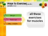 Ways to Exercise(способы тренироваться). Sit-ups Push-ups Lifting weights all these exercises for muscles