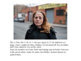 This is Pam. She is 46. In 11 she was raped, in 12 she started to use drugs. Pam is mother of three children. Her husband left her, her father died. Pam started to live on the street. Now she wanders on Hunts Point street trying earn on heroin. Pam was in the prison where wrote 26 stories for childr