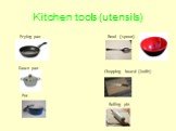 Kitchen tools (utensils) Frying pan Pot Sauce pan Bowl (spoon) Chopping board (knife) Rolling pin