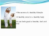 The secrets of a healthy lifestyle A healthy mind in a healthy body It just feels good to breathe, feel and live