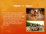 Hippie (or hippy). A hippie (or hippy) is a member of a subculture that was originally a youth movement that started in the United States during the mid-1960s and spread to other countries around the world. The term hippie was first popularized in San Francisco by Herb Caen who was a journalist for 