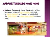 Madame Tussauds Hong Kong. Madame Tussauds Hong Kong, part of the renowned chain ofwax museumsfounded by Marie Tussaud of France, is located at the Peak Tower on Hong Kong Island in Hong Kong