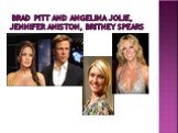 Brad Pitt and Angelina Jolie, Jennifer Aniston, Britney Spears