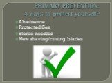 PRIMARY PREVENTION: 4 ways to protect yourself? Abstinence Protected Sex Sterile needles New shaving/cutting blades