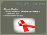 IntraVenous Drug Abuse. Sharing Needles Without sterilization Increases the chances of contracting HIV Unsterilized blades