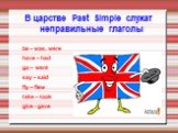 В царстве Past Simple служат неправильные глаголы. be – was, were have – had go – went say – said fly – flew take – took give - gave