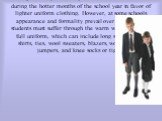 Uniforms may vary based on time of year. At many schools, students are excused from having to wear the fairly formal (and warm) uniforms described above during the hotter months of the school year in favor of lighter uniform clothing. However, at some schools appearance and formality prevail over co