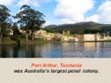 Port Arthur, Tasmania was Australia's largest penal colony.