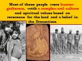 Most of these people were hunter-gatherers, with a complex oral culture and spiritual values based on reverence for the land and a belief in the Dreamtime.