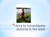 I love to run and jump and play in the snow