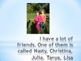 I have a lot of friends. One of them is called Nasty, Christina, Julia, Tanya, Lisa