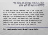 We will be living faster, but will we be living better? Not long ago people believed that in the future we would work less, have more free time, and be more relaxed. But today we work harder, work longer hours, and are more stressed than 10 years ago. We walk faster, talk faster, and sleep less then