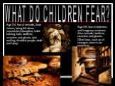 WHAT DO CHILDREN FEAR? Age 2-4: fear of animals, loud noises, being left alone, inconsistent discipline, toilet training, bath, bedtime, monsters and ghosts, bed wetting, disabled people, death and injury. Age 4-6: fear of darkness and imaginary creatures. Also animals, bedtime, monsters and ghosts.