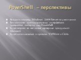 PowerShell – перспективы. Входит в поставку Windows 2008 Server по умолчанию Большинство административных интерфейсов превратятся в обертку над Powershell Будет встроен во все новые серверные продукты от Microsoft Будет использоваться в проектах VMWare и Citrix