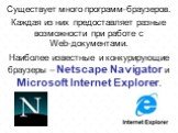 Существует много программ-браузеров. Каждая из них предоставляет разные возможности при работе с Web-документами. Наиболее известные и конкурирующие браузеры – Netscape Navigator и Microsoft Internet Explorer.