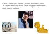 В России "собакой" (или "собачкой") называют компьютерный значок "@", который используется во всех адресах электронной (компьютерной) почты. Человека, который впервые использовал "@" в электронном адресе, звали Рэй Томлинсон.