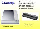 Для оптического ввода в компьютер фотографий, рисунков, слайдов, текстовых документов используется сканер. Сканер. Планшетный сканер. Ручной сканер
