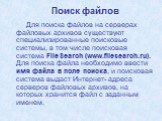 Поиск файлов. Для поиска файлов на серверах файловых архивов существуют специализированные поисковые системы, в том числе поисковая система FileSearch (www.filesearch.ru). Для поиска файла необходимо ввести имя файла в поле поиска, и поисковая система выдаст Интернет- адреса серверов файловых архиво