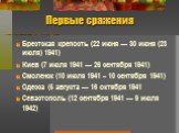 Первые сражения. Брестская крепость (22 июня — 30 июня (23 июля) 1941) Киев (7 июля 1941 — 26 сентября 1941) Смоленск (10 июля 1941 – 10 сентября 1941) Одесса (5 августа — 16 октября 1941 Севастополь (12 сентября 1941 — 9 июля 1942)