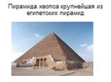 Пирамида хеопса крупнейшая из египетских пирамид