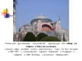Наивысшим достижением византийской архитектуры был собор св. Софии в Константинополе, главный собор империи и всего христианского мира. Он был построен в 532—537 гг. малоазийским зодчими Анфимием и Исидором и соединял в себе базилику с купольным перекрытием.