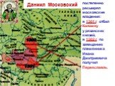 постепенно расширял московские владения: в 1301 г. отбил Коломну у рязанских князей, в 1302 г. по завещанию племянника Ивана Дмитриевича получил Переяславль. Даниил Московский. 1301 1302