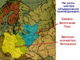 На роль центра объединения претендовали: Северо-Восточная Русь. Великое княжество Литовское