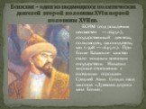 Есим хан - один из выдающихся политических деятелей второй половины XVI и первой половины XVII вв. ЕСИМ (год рождения неизвестен — 1645 г.), государственный деятель, полководец, законодатель, хан (1598 — 1645 гг.). При Есиме Казахское ханство стало мощным военным государством. Наладил мирные отношен