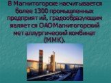 В Магнитогорске насчитывается более 1300 промышленных предприятий, градообразующим является ОАО Магнитогорский металлургический комбинат (ММК).