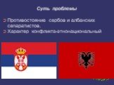 Суть проблемы. Противостояние сербов и албанских сепаратистов. Характер конфликта-этнонациональный