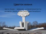 Цветок жизни. Цветок Жизни — мемориал, установленный на 3-м километре Дороги Жизни около Санкт-Петербурга.
