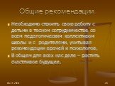 Общие рекомендации. Необходимо строить свою работу с детьми в тесном сотрудничестве со всем педагогическим коллективом школы и с родителями, учитывая рекомендации врачей и психологов, В общем для всех нас деле – растить счастливое будущее.