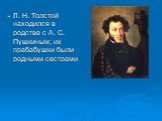 Л. Н. Толстой находился в родстве с А. С. Пушкиным; их прабабушки были родными сестрами