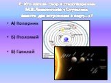 А) Коперник Б) Птоломей В) Галилей. 4. Кто затеял спор в стихотворении М.В.Ломоносова «Случились вместе два астронома в пиру…»?