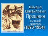 Михаил Михайлович Пришвинрусский писатель. (1873-1954)
