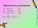 Выполните умножение: – 11 3 = - 1,8 (-2) = - 12 0,4 = 4) -1 ( - ) =. - 33 3,6 1 - 4,8