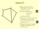 Задача II. 1.Какой многоугольник изображен на рисунке? Ответ запишите. 2.Запишите: а)вершины б)стороны в)углы многоугольника. 3.На какие два многоугольника разбивает диагональ КС данный многоугольник? Запишите их. 4.Сколько диагоналей можно провести из вершины В? Запишите их. K