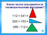 112 + 341 = 453 200 + 153 = 353 356 - 112 = 244. Какие числа скрываются за геометрическими фигурами?