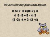 Объясни почему равенства верные. 8·5+7 ·5 = (8+7) ·5 4 ·3 ·5 = 5 · 4 ·3 (3 ·2) ·4 = 3 ·(2 ·4)