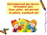 Долгожданный дан звонок-Начинается урок. Игры, шутки, всё для вас! За работу, в добрый час!