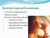 Биологический анамнез. Патология беременности Течение родов Ранний неонатальный период -оценка по Апгар -врожденная патология -внутриутробная инфекция -родовые травмы
