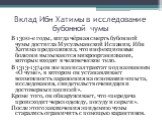 Вклад Ибн Хатимы в исследование бубонной чумы. В 1300-е годы, когда чёрная смерть бубонной чумы достигла Мусульманской Испании, Ибн Хатима предположил, что инфекционные болезни вызываются микроорганизмами, которые входят в человеческое тело. В 1313-1374 он же написал трактат под названием «О чуме», 