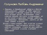 Голунова Любовь Андреевна. Родилась в Оренбургской области с.Желтое Зиянчуринского района. В 1950г родители переезжают в поселок Саракташ. В семье было четверо детей. По окончании семи классов поехала поступать в медучилище но не поступила и пришлось полгода работать на свинарнике. Приходилось корми